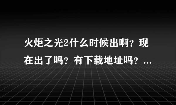 火炬之光2什么时候出啊？现在出了吗？有下载地址吗？谢谢啊！