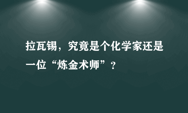 拉瓦锡，究竟是个化学家还是一位“炼金术师”？