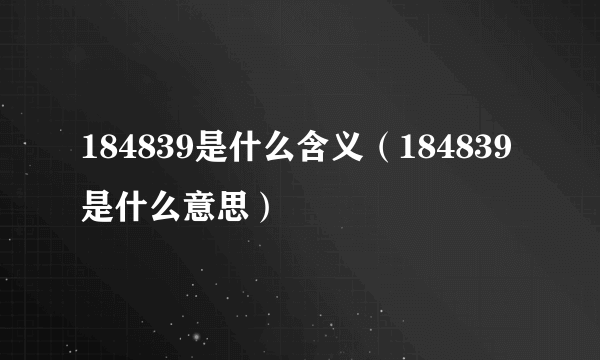 184839是什么含义（184839是什么意思）