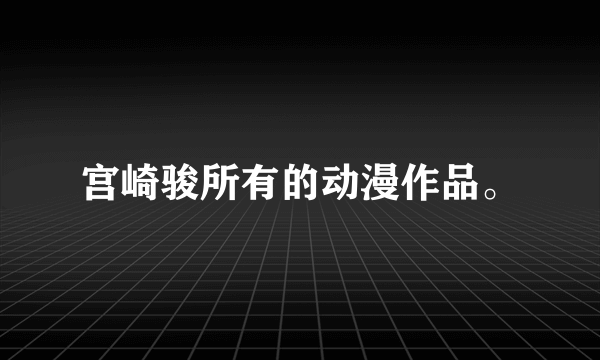 宫崎骏所有的动漫作品。