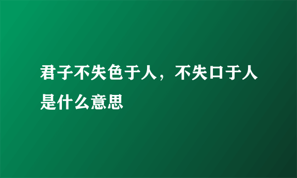 君子不失色于人，不失口于人是什么意思