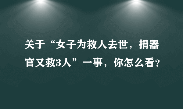 关于“女子为救人去世，捐器官又救3人”一事，你怎么看？