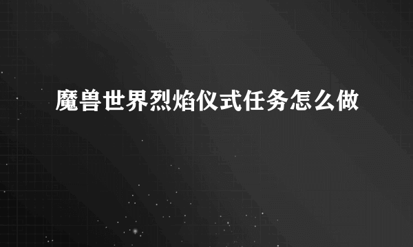 魔兽世界烈焰仪式任务怎么做