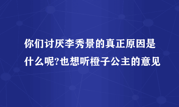 你们讨厌李秀景的真正原因是什么呢?也想听橙子公主的意见