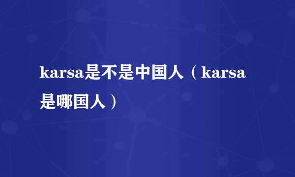 karsa是不是中国人（karsa是哪国人）