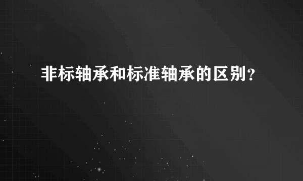 非标轴承和标准轴承的区别？