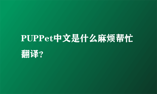 PUPPet中文是什么麻烦帮忙翻译？