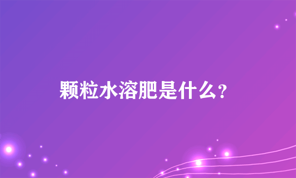 颗粒水溶肥是什么？