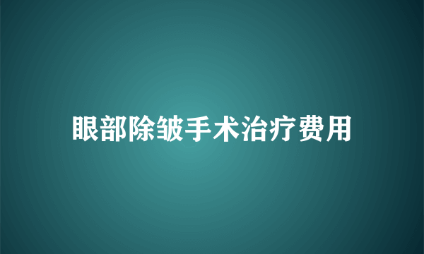 眼部除皱手术治疗费用