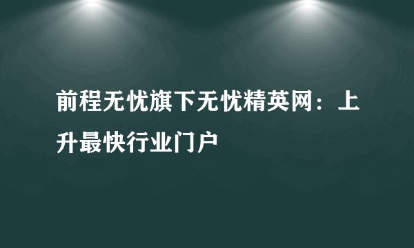 前程无忧旗下无忧精英网：上升最快行业门户