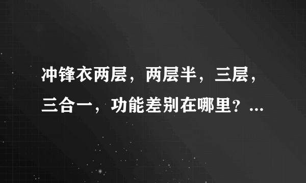 冲锋衣两层，两层半，三层，三合一，功能差别在哪里？爬个雪山，森林之类推荐选哪种？