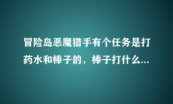 冒险岛恶魔猎手有个任务是打药水和棒子的，棒子打什么怪爆出来的？