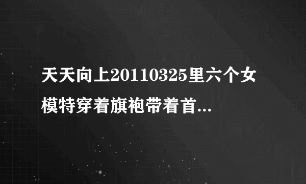 天天向上20110325里六个女模特穿着旗袍带着首饰走秀的背景音乐？