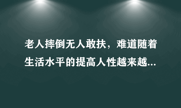 老人摔倒无人敢扶，难道随着生活水平的提高人性越来越冷漠了吗?