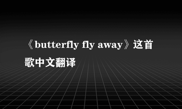 《butterfly fly away》这首歌中文翻译