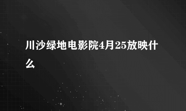 川沙绿地电影院4月25放映什么