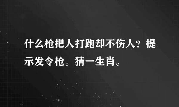 什么枪把人打跑却不伤人？提示发令枪。猜一生肖。