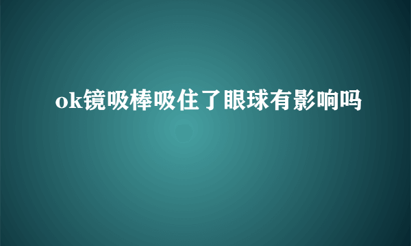 ok镜吸棒吸住了眼球有影响吗