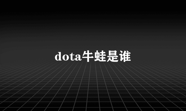 dota牛蛙是谁