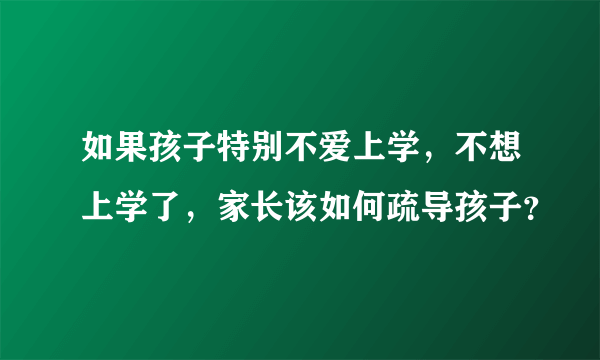 如果孩子特别不爱上学，不想上学了，家长该如何疏导孩子？