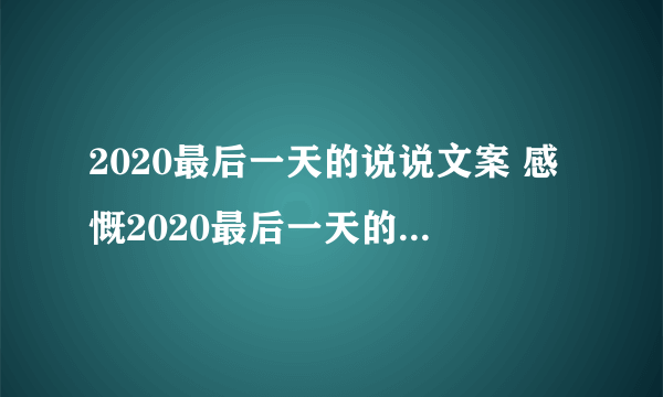 2020最后一天的说说文案 感慨2020最后一天的朋友圈告别心情句子