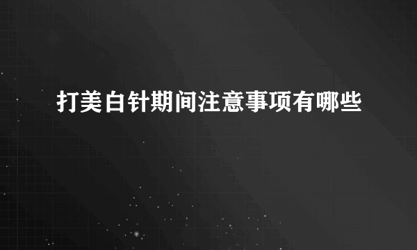 打美白针期间注意事项有哪些