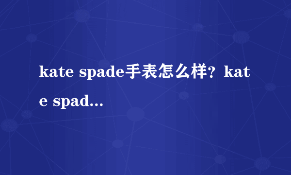 kate spade手表怎么样？kate spade手表什么档次？