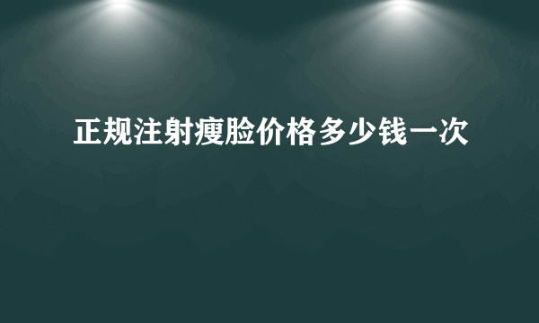 正规注射瘦脸价格多少钱一次