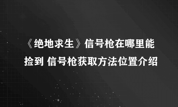 《绝地求生》信号枪在哪里能捡到 信号枪获取方法位置介绍