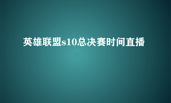 英雄联盟s10总决赛时间直播