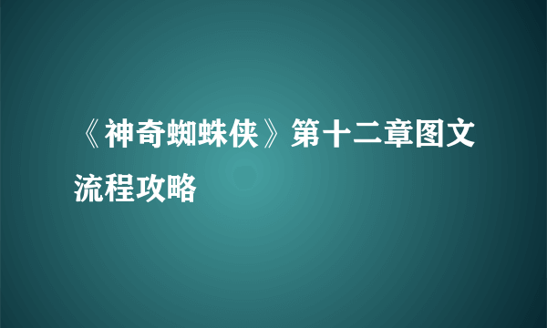 《神奇蜘蛛侠》第十二章图文流程攻略