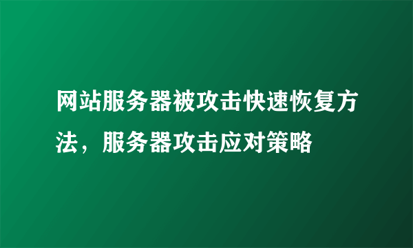 网站服务器被攻击快速恢复方法，服务器攻击应对策略