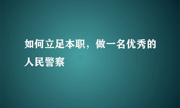 如何立足本职，做一名优秀的人民警察