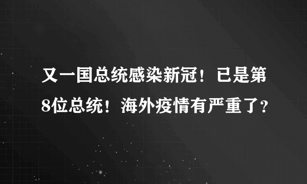 又一国总统感染新冠！已是第8位总统！海外疫情有严重了？