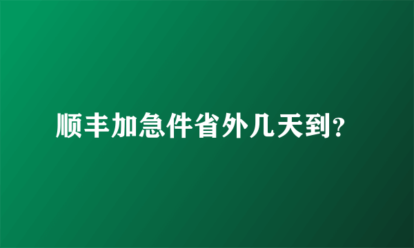 顺丰加急件省外几天到？