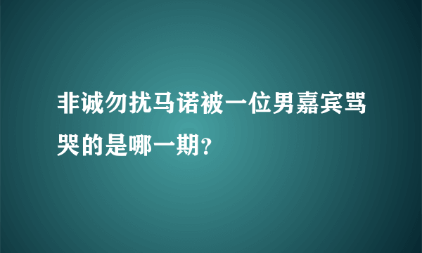 非诚勿扰马诺被一位男嘉宾骂哭的是哪一期？