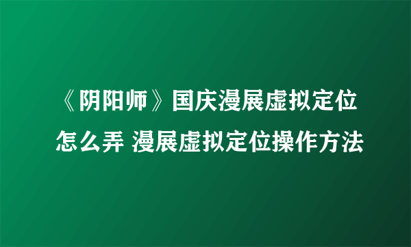 《阴阳师》国庆漫展虚拟定位怎么弄 漫展虚拟定位操作方法