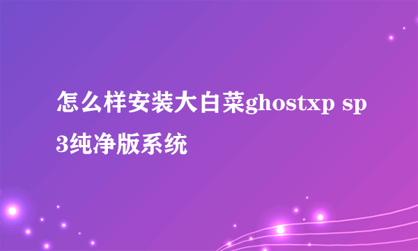 怎么样安装大白菜ghostxp sp3纯净版系统