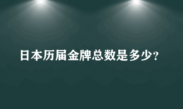 日本历届金牌总数是多少？