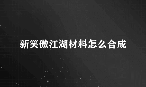 新笑傲江湖材料怎么合成