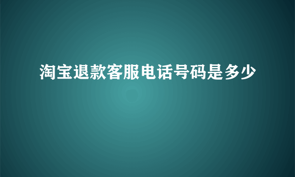 淘宝退款客服电话号码是多少