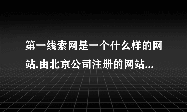 第一线索网是一个什么样的网站.由北京公司注册的网站有没新闻线索采集权