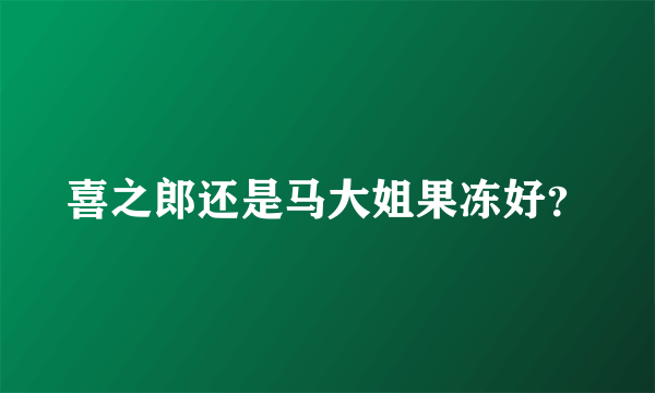 喜之郎还是马大姐果冻好？