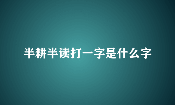 半耕半读打一字是什么字