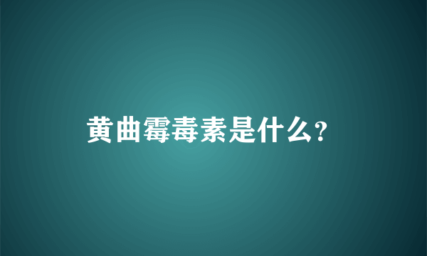 黄曲霉毒素是什么？