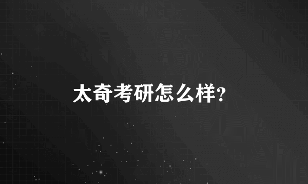 太奇考研怎么样？