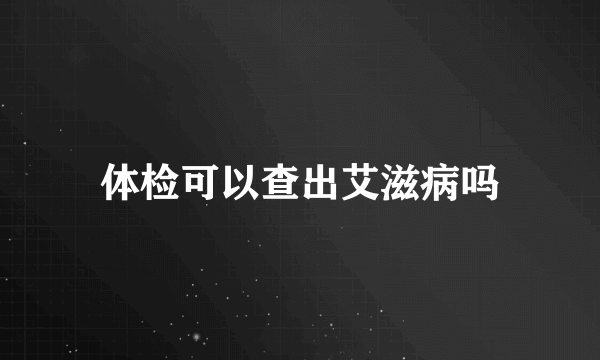 体检可以查出艾滋病吗