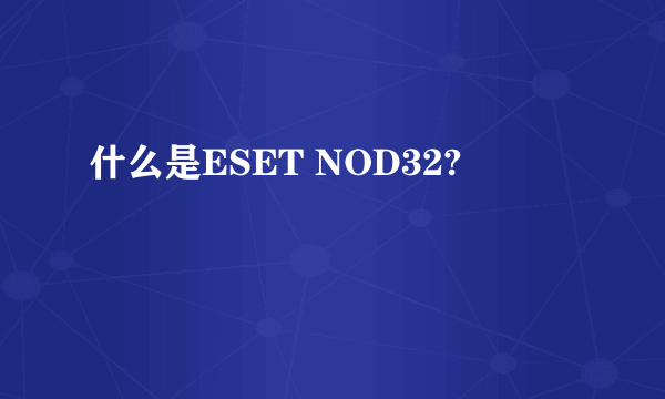 什么是ESET NOD32?