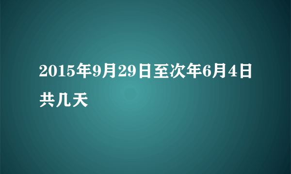 2015年9月29日至次年6月4日共几天