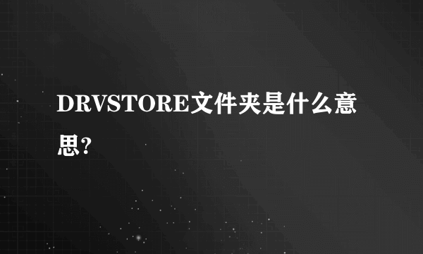 DRVSTORE文件夹是什么意思?